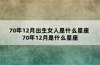 70年12月出生女人是什么星座 70年12月是什么星座